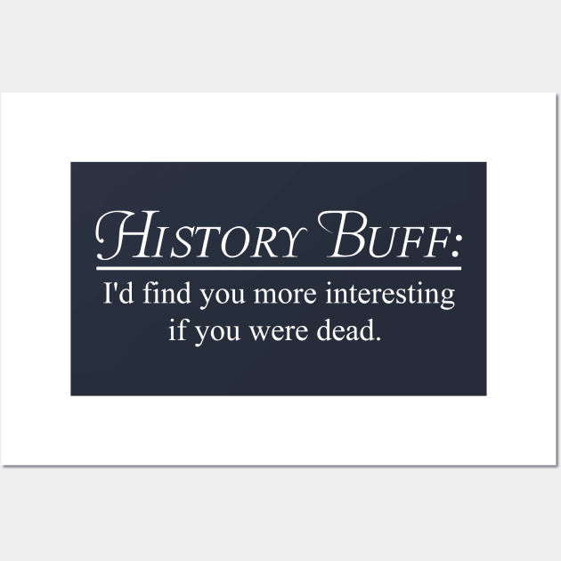 History Buff. I'd find you more interesting if you were dead Wall Art by Portals